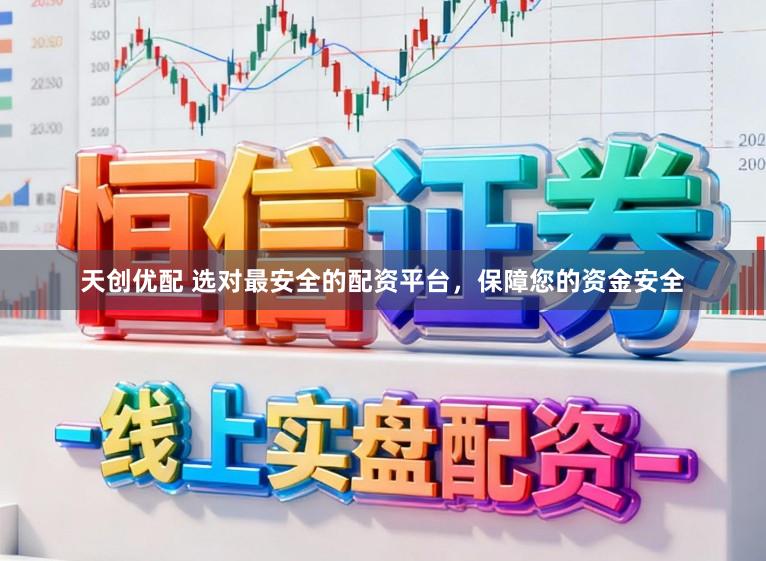天创优配 选对最安全的配资平台，保障您的资金安全