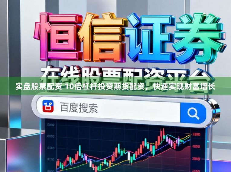 实盘股票配资 10倍杠杆投资期货配资，快速实现财富增长