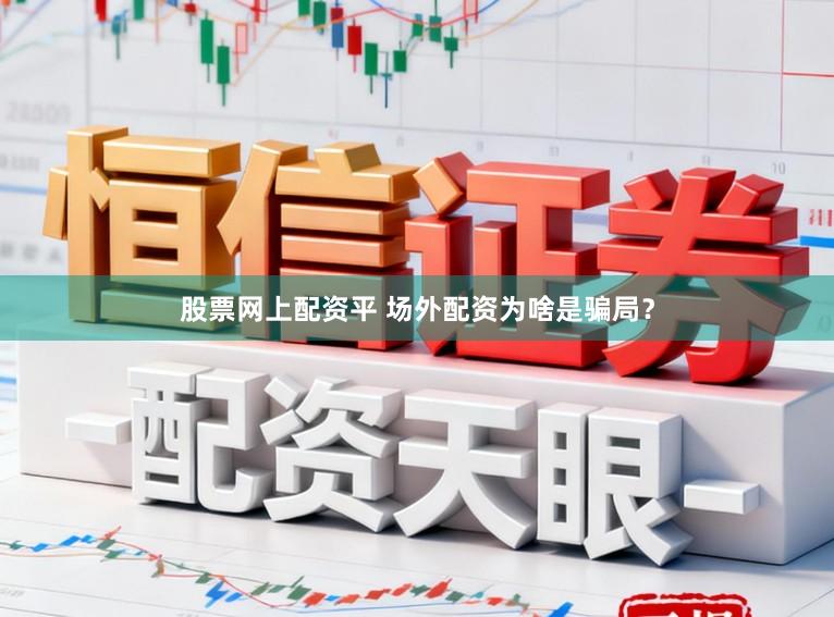 股票网上配资平 场外配资为啥是骗局?