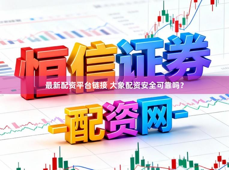 最新配资平台链接 大象配资安全可靠吗？