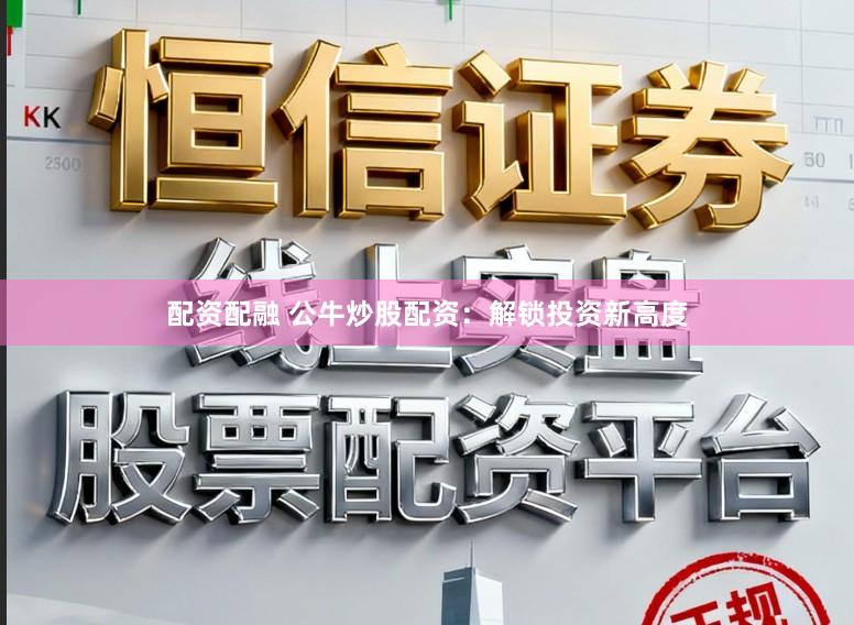 配资配融 公牛炒股配资：解锁投资新高度