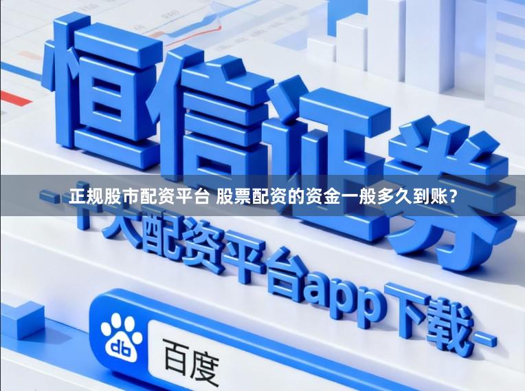 正规股市配资平台 股票配资的资金一般多久到账？