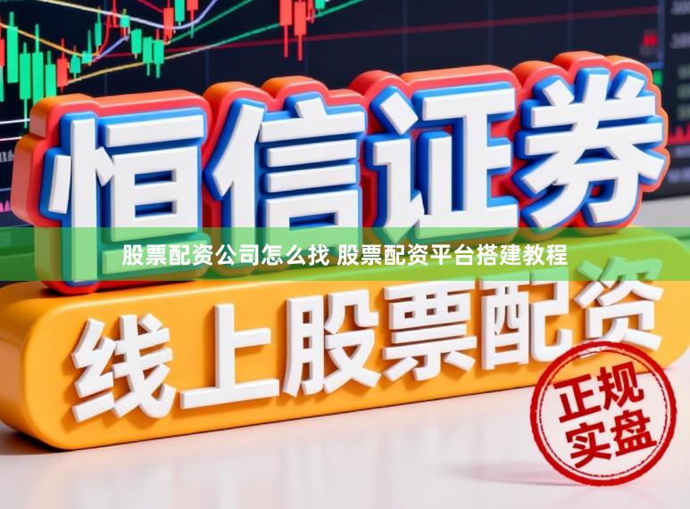 股票配资公司怎么找 股票配资平台搭建教程
