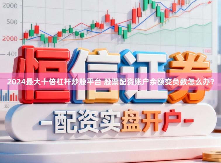 2024最大十倍杠杆炒股平台 股票配资账户余额变负数怎么办?