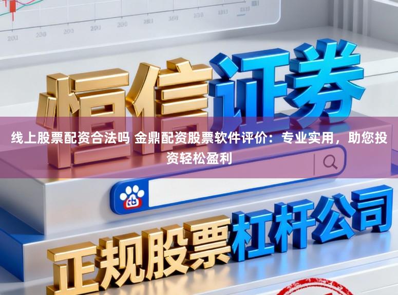 线上股票配资合法吗 金鼎配资股票软件评价：专业实用，助您投资轻松盈利