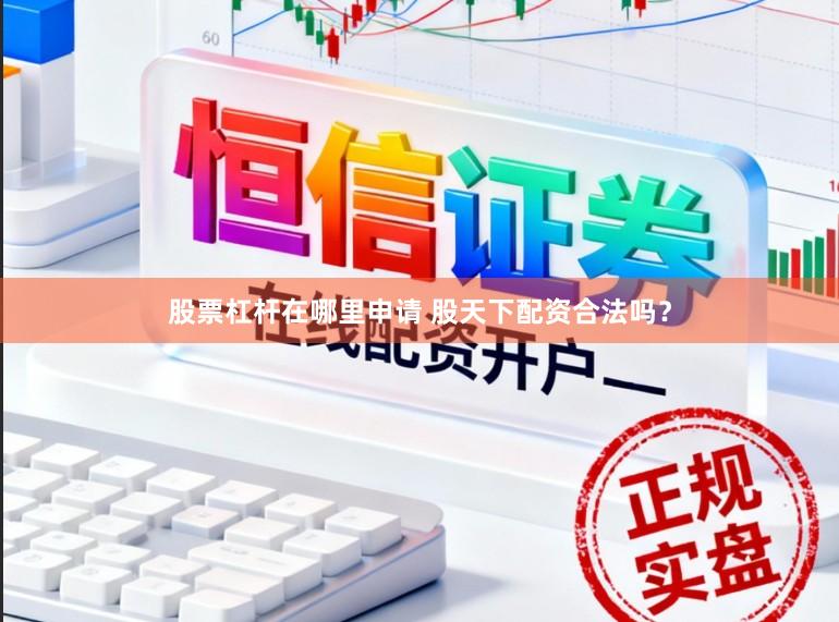 股票杠杆在哪里申请 股天下配资合法吗？