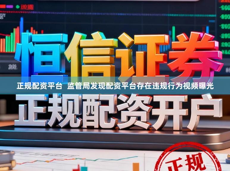 正规配资平台  监管局发现配资平台存在违规行为视频曝光