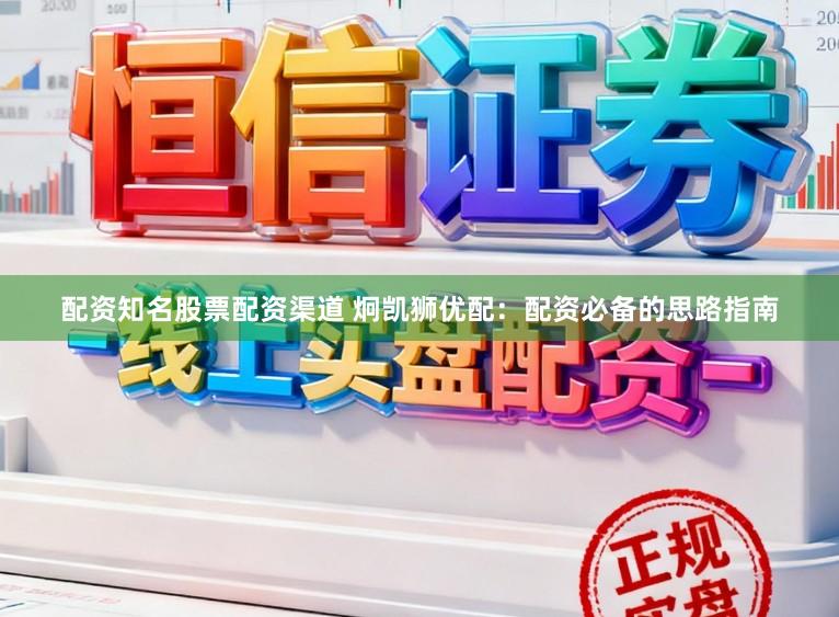 配资知名股票配资渠道 炯凯狮优配:配资必备的思路指南