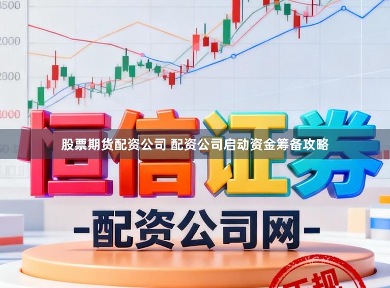 股票期货配资公司 配资公司启动资金筹备攻略