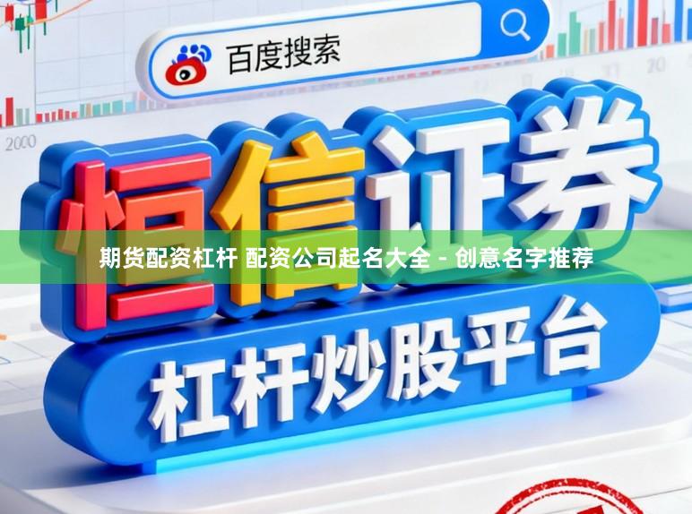 期货配资杠杆 配资公司起名大全 - 创意名字推荐