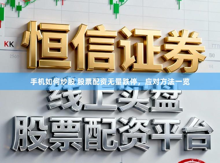 手机如何炒股 股票配资无量跌停,应对方法一览