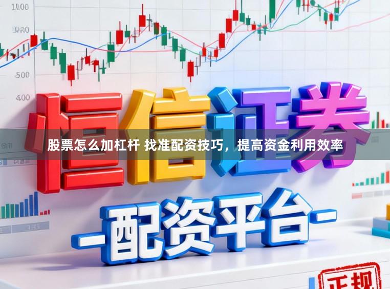 股票怎么加杠杆 找准配资技巧，提高资金利用效率
