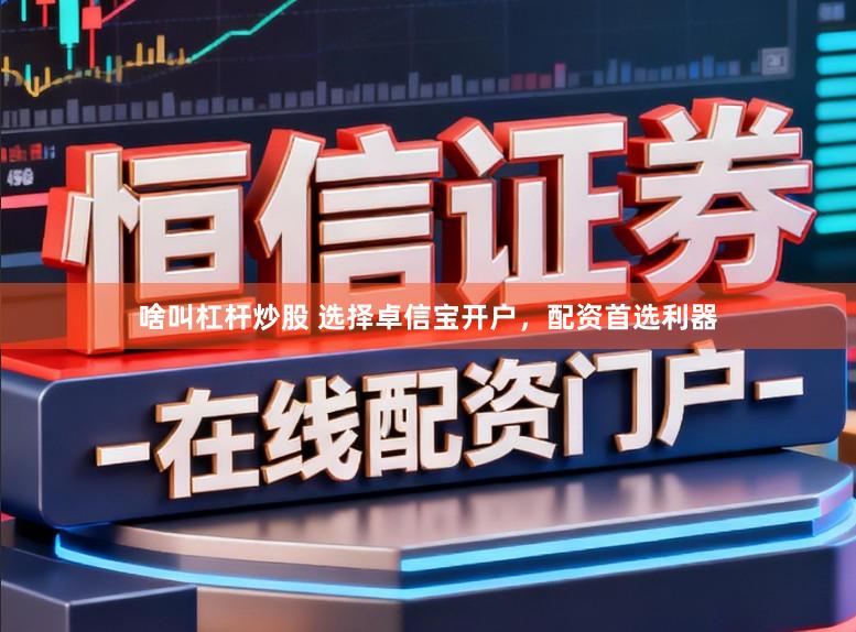 啥叫杠杆炒股 选择卓信宝开户,配资首选利器