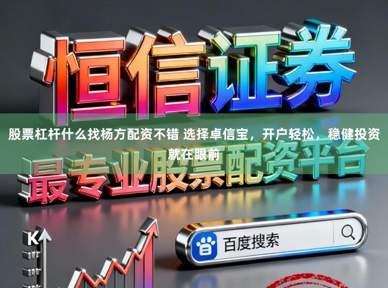 股票杠杆什么找杨方配资不错 选择卓信宝，开户轻松，稳健投资就在眼前