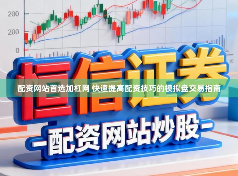 配资网站首选加杠网 快速提高配资技巧的模拟盘交易指南