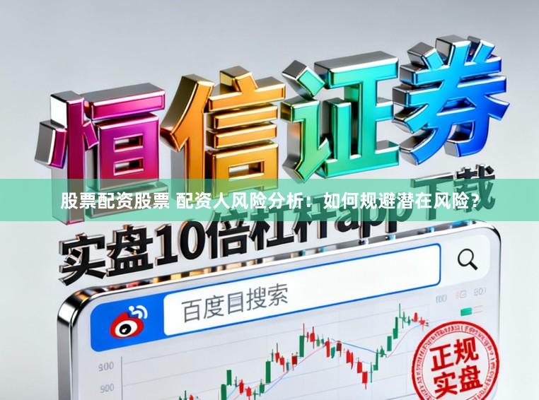 股票配资股票 配资人风险分析:如何规避潜在风险?