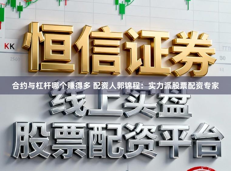 合约与杠杆哪个赚得多 配资人郭锦程：实力派股票配资专家
