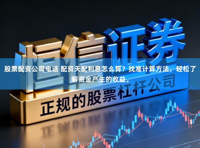 股票配资公司电话 配资天配利息怎么算？找准计算方法，轻松了解资金产生的收益。