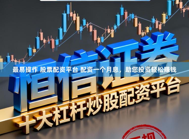 最易操作 股票配资平台 配资一个月息，助您投资轻松赚钱