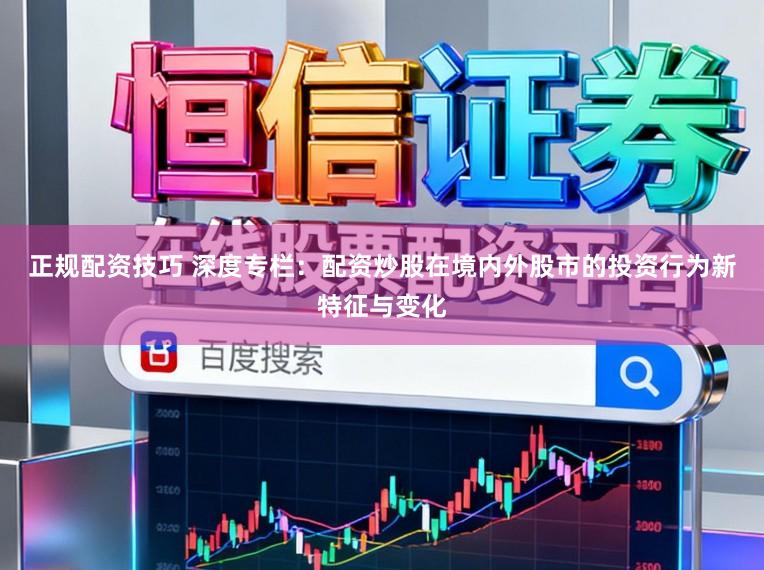 正规配资技巧 深度专栏：配资炒股在境内外股市的投资行为新特征与变化