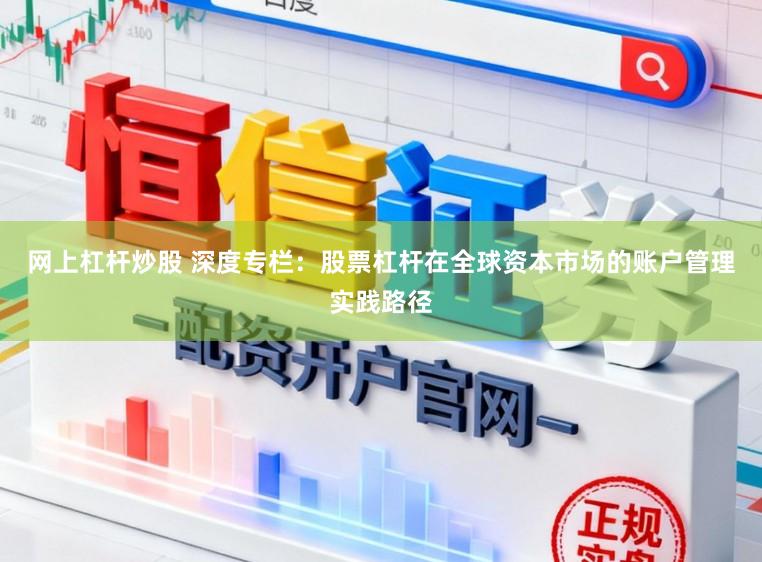 网上杠杆炒股 深度专栏:股票杠杆在全球资本市场的账户管理实践路径