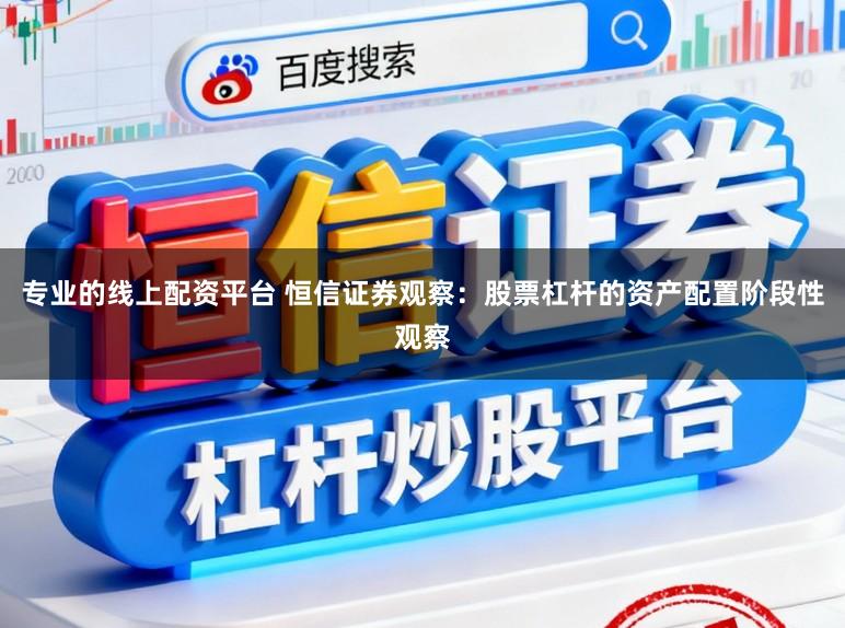 专业的线上配资平台 恒信证券观察：股票杠杆的资产配置阶段性观察