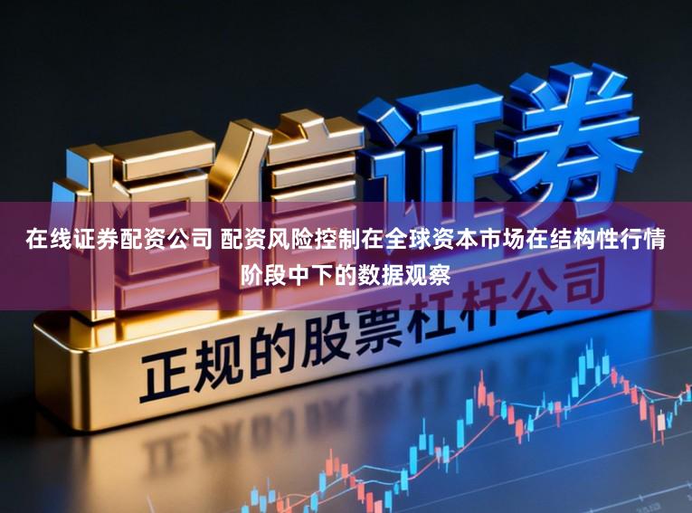在线证券配资公司 配资风险控制在全球资本市场在结构性行情阶段中下的数据观察