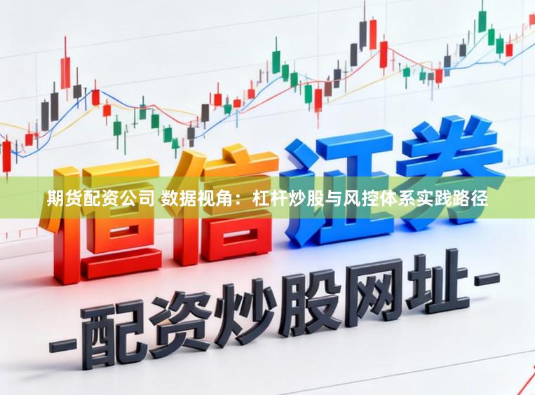 期货配资公司 数据视角：杠杆炒股与风控体系实践路径