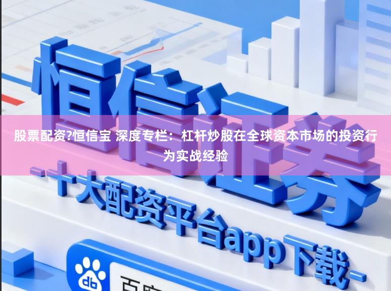 股票配资?恒信宝 深度专栏：杠杆炒股在全球资本市场的投资行为实战经验