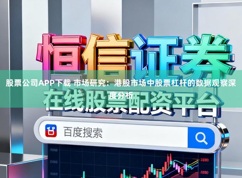 股票公司APP下载 市场研究：港股市场中股票杠杆的数据观察深度分析