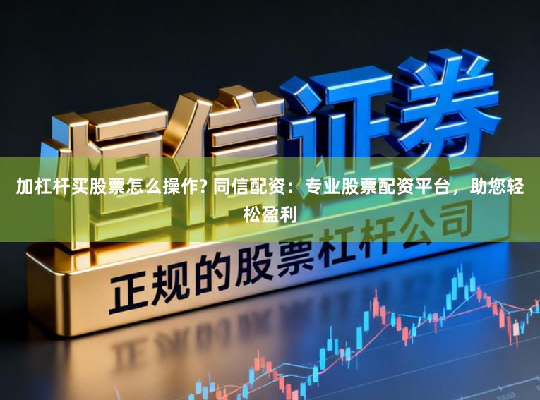 加杠杆买股票怎么操作? 同信配资：专业股票配资平台，助您轻松盈利