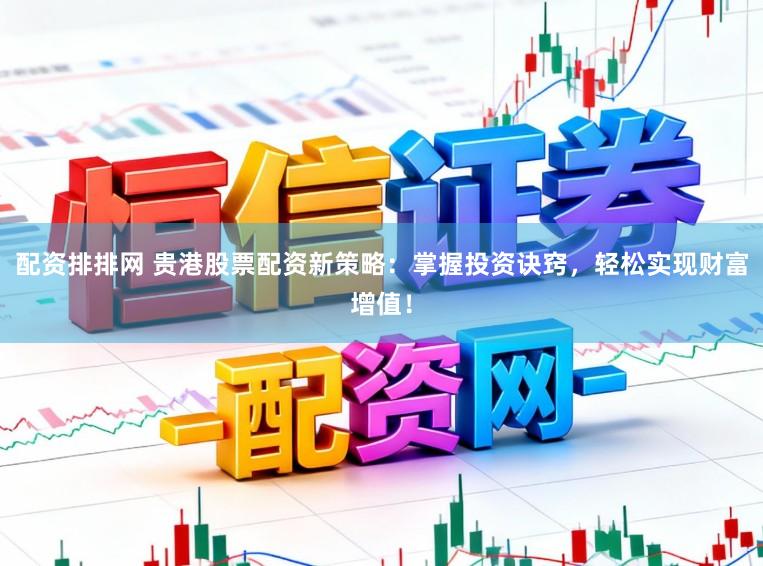 配资排排网 贵港股票配资新策略：掌握投资诀窍，轻松实现财富增值！