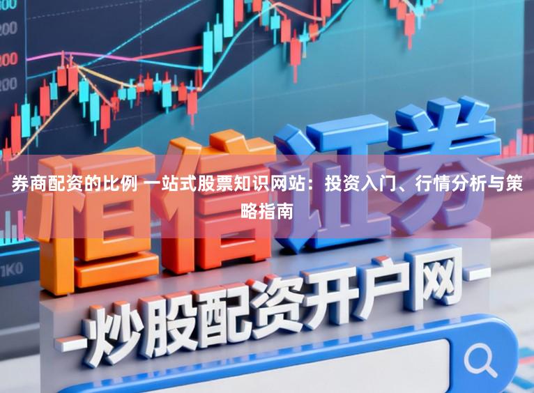 券商配资的比例 一站式股票知识网站：投资入门、行情分析与策略指南