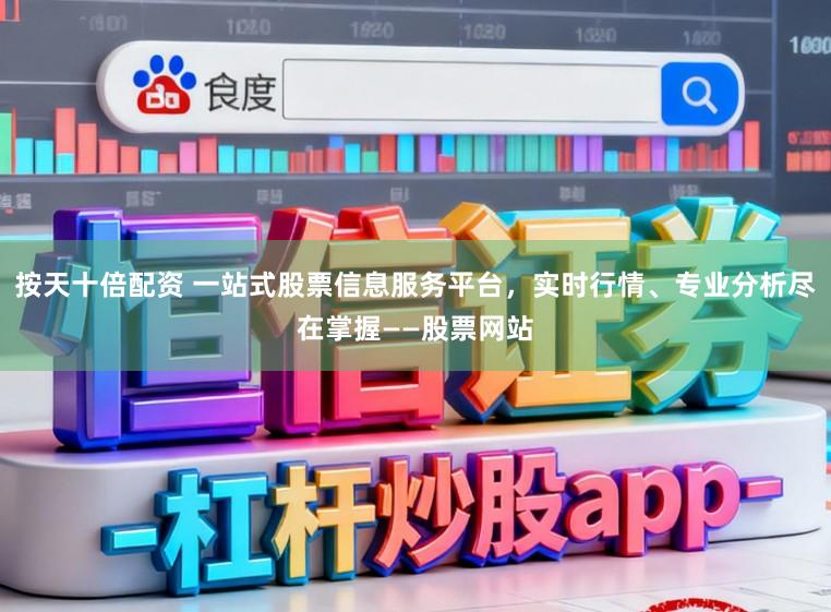 按天十倍配资 一站式股票信息服务平台，实时行情、专业分析尽在掌握——股票网站