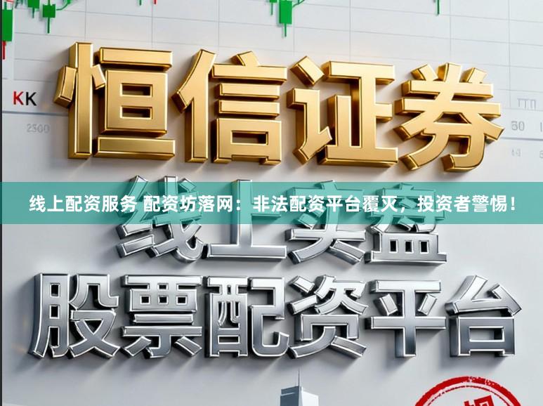 线上配资服务 配资坊落网：非法配资平台覆灭，投资者警惕！