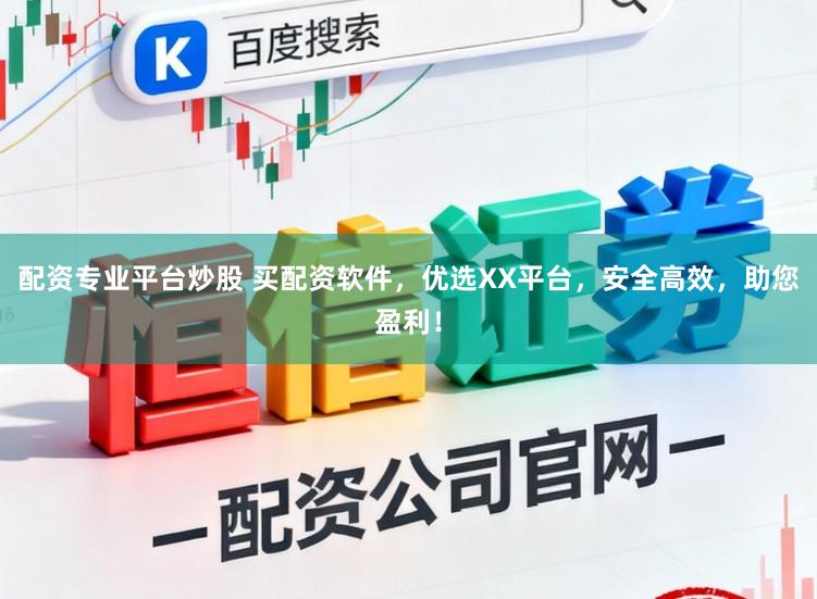 配资专业平台炒股 买配资软件，优选XX平台，安全高效，助您盈利！