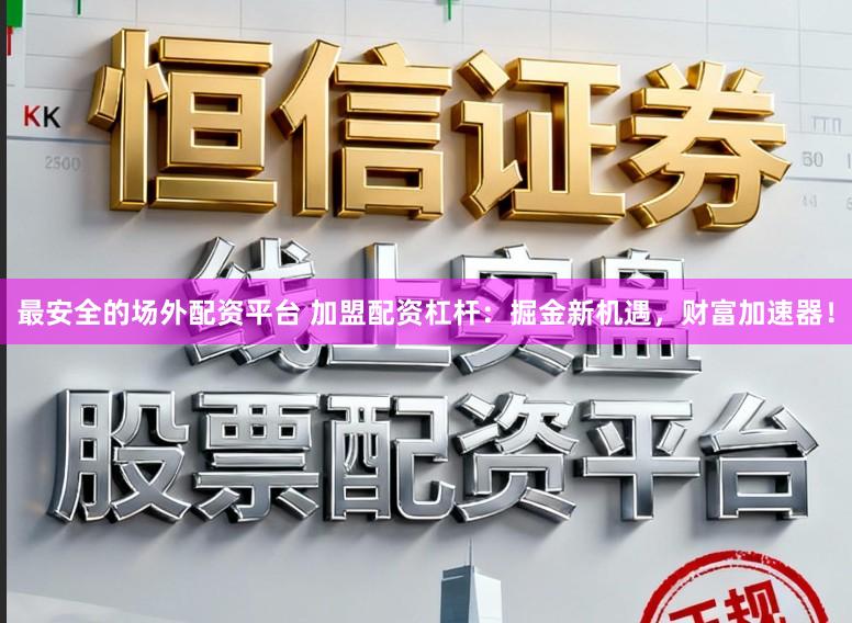 最安全的场外配资平台 加盟配资杠杆：掘金新机遇，财富加速器！