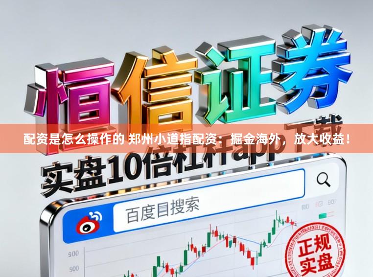 配资是怎么操作的 郑州小道指配资:掘金海外,放大收益!