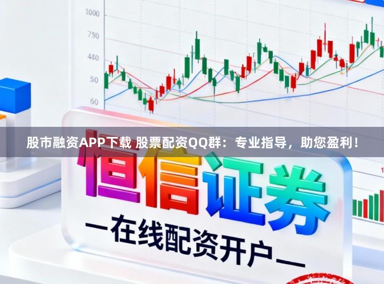 股市融资APP下载 股票配资QQ群：专业指导，助您盈利！
